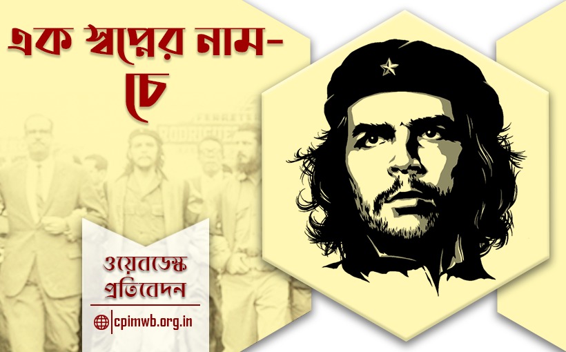তোমার গুলিতে মরবে শুধু শরীরটা, আদর্শটা নয় - এক স্বপ্নের নাম চে গ্যেভারা 